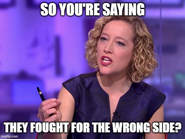 So You're Saying | SO YOU'RE SAYING THEY FOUGHT FOR THE WRONG SIDE? | image tagged in so you're saying | made w/ Imgflip meme maker