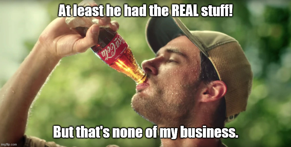 Coca-Cola | At least he had the REAL stuff! But that's none of my business. | image tagged in coca-cola | made w/ Imgflip meme maker