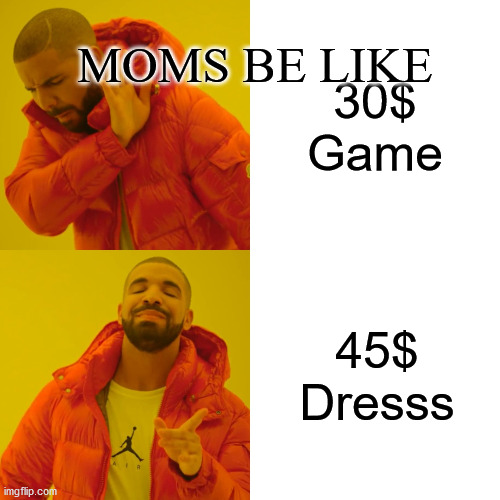 Drake Hotline Bling | MOMS BE LIKE; 30$ Game; 45$ Dresss | image tagged in memes,drake hotline bling | made w/ Imgflip meme maker