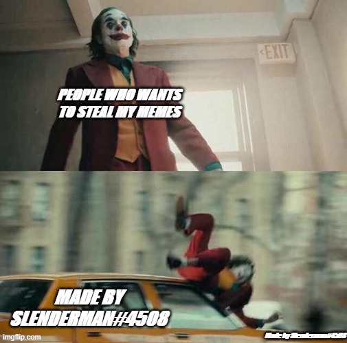 joker getting hit by a car | PEOPLE WHO WANTS TO STEAL MY MEMES; MADE BY SLENDERMAN#4508; Made by Slenderman#4508 | image tagged in joker getting hit by a car | made w/ Imgflip meme maker