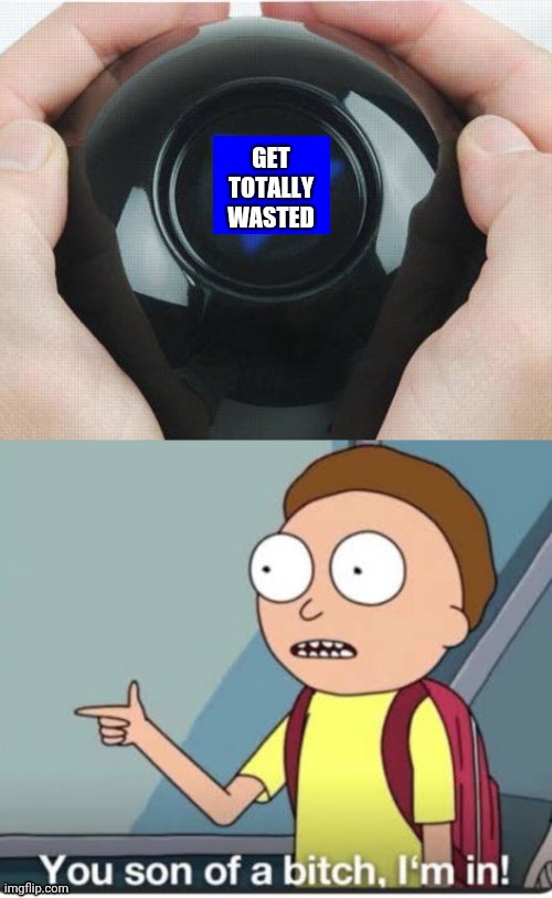 The 8 ball never lies | GET TOTALLY WASTED | image tagged in memes,rick and morty,magic 8 ball,nsfw,funny | made w/ Imgflip meme maker