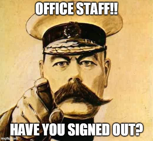 Your Country Needs YOU | OFFICE STAFF!! HAVE YOU SIGNED OUT? | image tagged in your country needs you | made w/ Imgflip meme maker