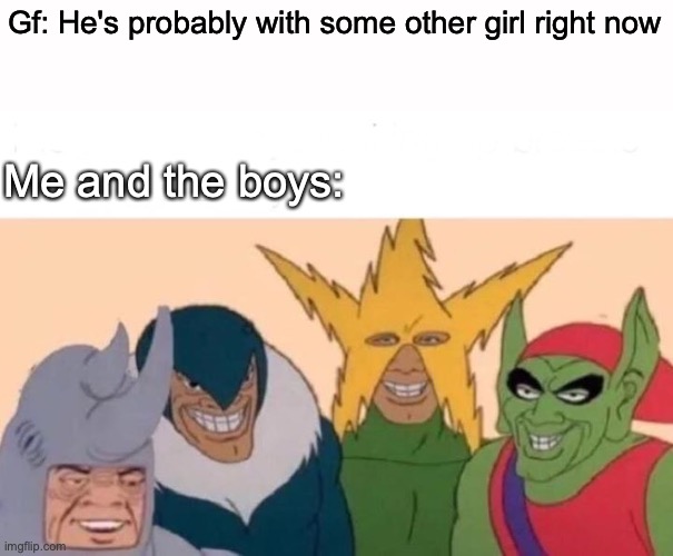 Not all boys be like that | Gf: He's probably with some other girl right now; Me and the boys: | image tagged in memes,me and the boys | made w/ Imgflip meme maker