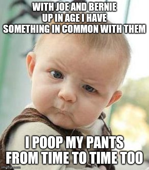 Confused Baby | WITH JOE AND BERNIE UP IN AGE I HAVE SOMETHING IN COMMON WITH THEM; I POOP MY PANTS FROM TIME TO TIME TOO | image tagged in confused baby | made w/ Imgflip meme maker
