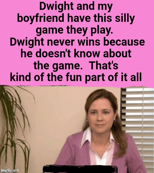 They're The Same Picture Meme | Dwight and my boyfriend have this silly game they play. 
 Dwight never wins because he doesn't know about the game.  That's kind of the fun  | image tagged in office same picture | made w/ Imgflip meme maker