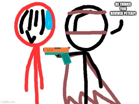 Blank White Template | HE THINKS YOU REVIVED PETER?! | image tagged in blank white template | made w/ Imgflip meme maker