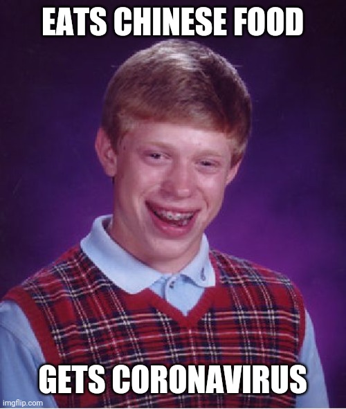 Bad Luck Brian | EATS CHINESE FOOD; GETS CORONAVIRUS | image tagged in memes,bad luck brian | made w/ Imgflip meme maker