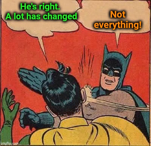 Batman Slapping Robin Meme | He's right.  A lot has changed Not everything! | image tagged in memes,batman slapping robin | made w/ Imgflip meme maker