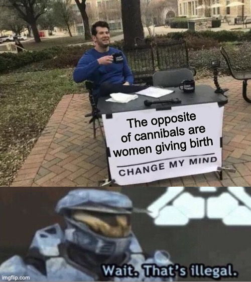 Change My Mind |  The opposite of cannibals are women giving birth | image tagged in memes,change my mind | made w/ Imgflip meme maker