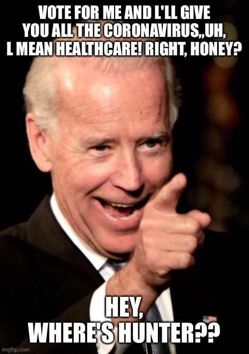 Smilin Biden | VOTE FOR ME AND L'LL GIVE YOU ALL THE CORONAVIRUS,,UH, L MEAN HEALTHCARE! RIGHT, HONEY? HEY, WHERE'S HUNTER?? | image tagged in memes,smilin biden | made w/ Imgflip meme maker