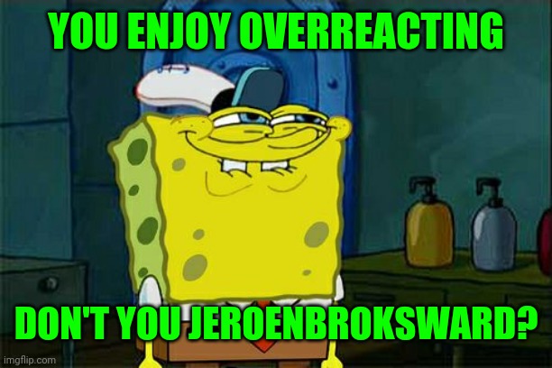 Don't You Squidward Meme | YOU ENJOY OVERREACTING DON'T YOU JEROENBROKSWARD? | image tagged in memes,dont you squidward | made w/ Imgflip meme maker