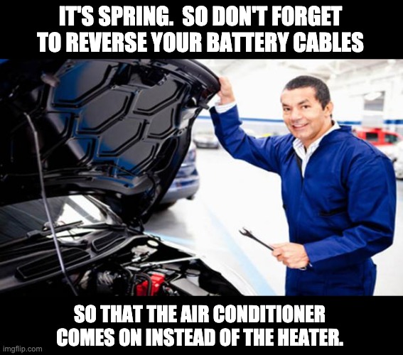 Auto Mechanic | IT'S SPRING.  SO DON'T FORGET TO REVERSE YOUR BATTERY CABLES; SO THAT THE AIR CONDITIONER COMES ON INSTEAD OF THE HEATER. | image tagged in auto mechanic | made w/ Imgflip meme maker