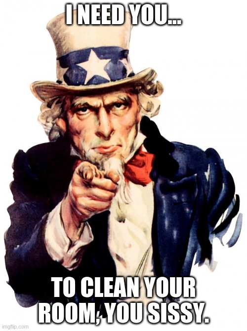 Uncle Sam | I NEED YOU... TO CLEAN YOUR ROOM, YOU SISSY. | image tagged in memes,uncle sam | made w/ Imgflip meme maker