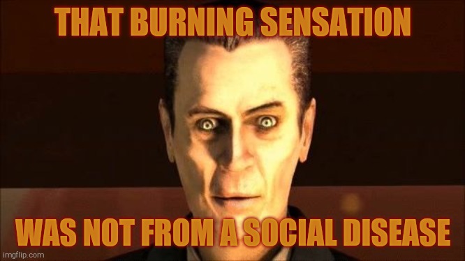 . | THAT BURNING SENSATION WAS NOT FROM A SOCIAL DISEASE | image tagged in g-man from half-life | made w/ Imgflip meme maker