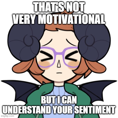Embarrassed Me | THAT'S NOT VERY MOTIVATIONAL BUT I CAN UNDERSTAND YOUR SENTIMENT | image tagged in embarrassed me | made w/ Imgflip meme maker