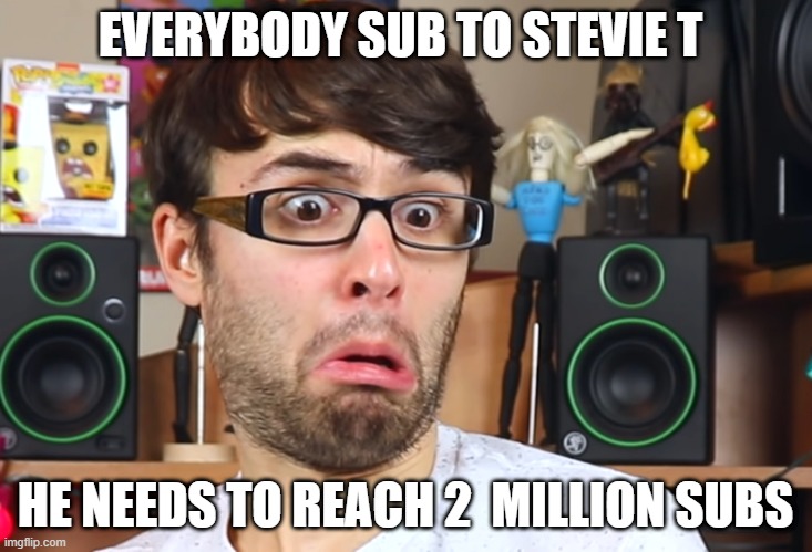 Stevie t | EVERYBODY SUB TO STEVIE T; HE NEEDS TO REACH 2  MILLION SUBS | image tagged in stevie t | made w/ Imgflip meme maker