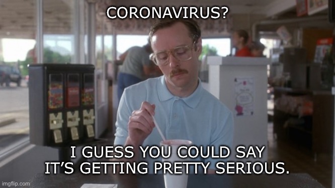Kip and the Coronavirus | CORONAVIRUS? I GUESS YOU COULD SAY IT’S GETTING PRETTY SERIOUS. | image tagged in napoleon dynamite pretty serious | made w/ Imgflip meme maker
