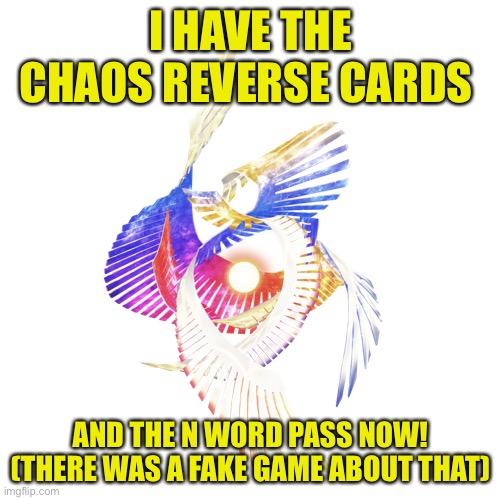 Galeem | I HAVE THE CHAOS REVERSE CARDS AND THE N WORD PASS NOW! (THERE WAS A FAKE GAME ABOUT THAT) | image tagged in galeem | made w/ Imgflip meme maker