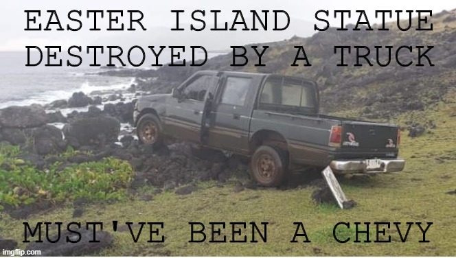 Like a Rock!!! | EASTER ISLAND STATUE DESTROYED BY A TRUCK; MUST'VE BEEN A CHEVY | image tagged in chevy,easter island | made w/ Imgflip meme maker