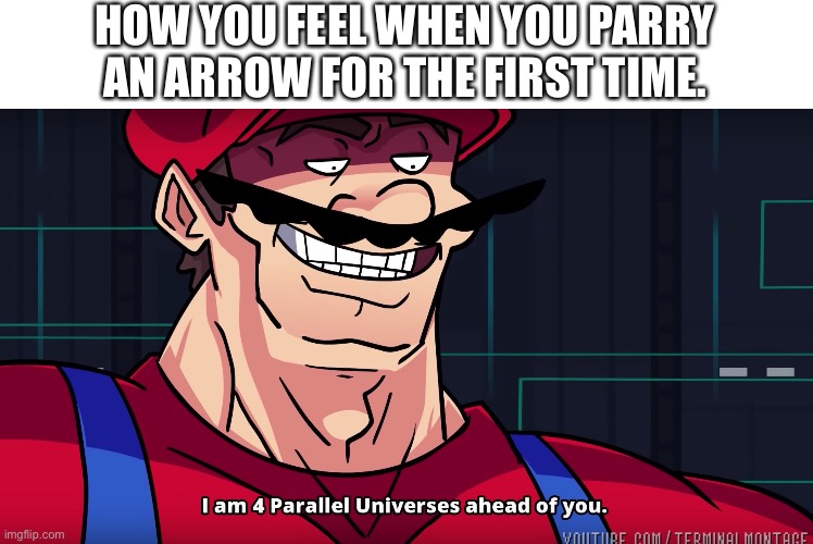 HOW YOU FEEL WHEN YOU PARRY AN ARROW FOR THE FIRST TIME. | image tagged in i am 4 parallel universes ahead of you | made w/ Imgflip meme maker