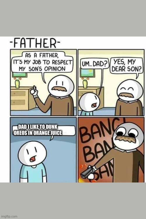 As a father template  | DAD I LIKE TO DUNK OREOS IN ORANGE JUICE | image tagged in as a father template | made w/ Imgflip meme maker