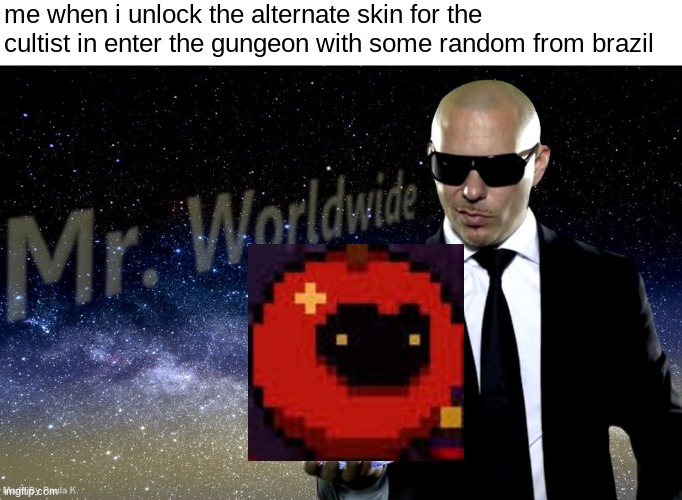 Mr Worldwide | me when i unlock the alternate skin for the cultist in enter the gungeon with some random from brazil | image tagged in mr worldwide | made w/ Imgflip meme maker