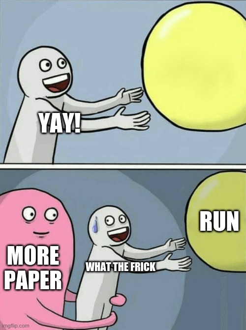 Running Away Balloon Meme | YAY! RUN; MORE PAPER; WHAT THE FRICK | image tagged in memes,running away balloon | made w/ Imgflip meme maker