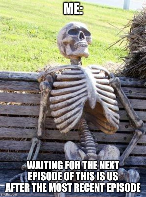 Waiting Skeleton | ME:; WAITING FOR THE NEXT EPISODE OF THIS IS US AFTER THE MOST RECENT EPISODE | image tagged in memes,waiting skeleton | made w/ Imgflip meme maker