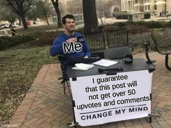 Change My Mind | Me; I guarantee that this post will not get over 50 upvotes and comments | image tagged in memes,change my mind | made w/ Imgflip meme maker