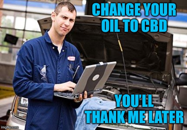 Internet Mechanic | CHANGE YOUR OIL TO CBD YOU’LL THANK ME LATER | image tagged in internet mechanic | made w/ Imgflip meme maker