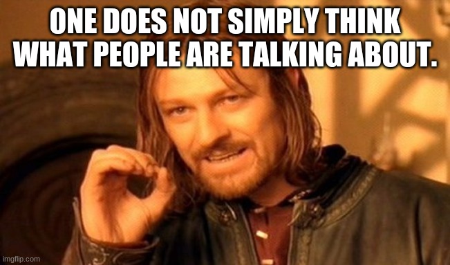 One Does Not Simply Meme | 0NE DOES NOT SIMPLY THINK WHAT PEOPLE ARE TALKING ABOUT. | image tagged in memes,one does not simply | made w/ Imgflip meme maker