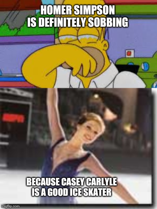 HOMER SIMPSON IS DEFINITELY SOBBING; BECAUSE CASEY CARLYLE IS A GOOD ICE SKATER | image tagged in homer simpson crying | made w/ Imgflip meme maker