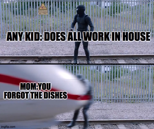 are you sure about that? | ANY KID: DOES ALL WORK IN HOUSE; MOM:YOU FORGOT THE DISHES | image tagged in hit by train | made w/ Imgflip meme maker