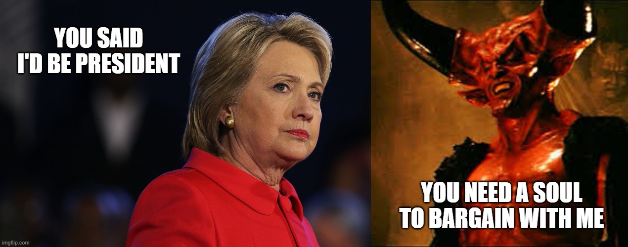you said I would be president | YOU SAID I'D BE PRESIDENT; YOU NEED A SOUL TO BARGAIN WITH ME | image tagged in satan,soul,deal with devil,hillary clinton,loser | made w/ Imgflip meme maker