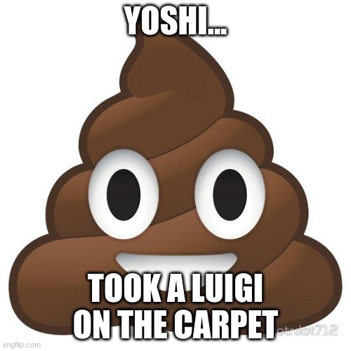 poop | YOSHI... TOOK A LUIGI ON THE CARPET | image tagged in poop | made w/ Imgflip meme maker