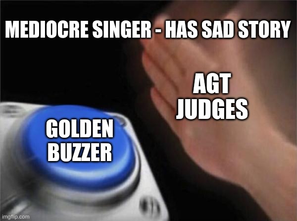 Blank Nut Button Meme | MEDIOCRE SINGER - HAS SAD STORY; AGT JUDGES; GOLDEN BUZZER | image tagged in memes,blank nut button | made w/ Imgflip meme maker
