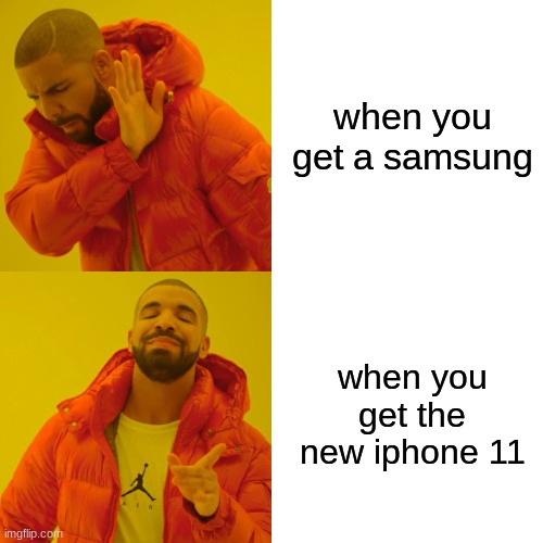 Drake Hotline Bling Meme | when you get a samsung; when you get the new iphone 11 | image tagged in memes,drake hotline bling | made w/ Imgflip meme maker