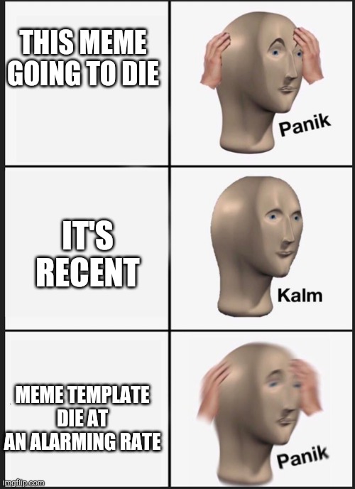 Panik Kalm Panik | THIS MEME GOING TO DIE; IT'S RECENT; MEME TEMPLATE DIE AT AN ALARMING RATE | image tagged in panik kalm | made w/ Imgflip meme maker