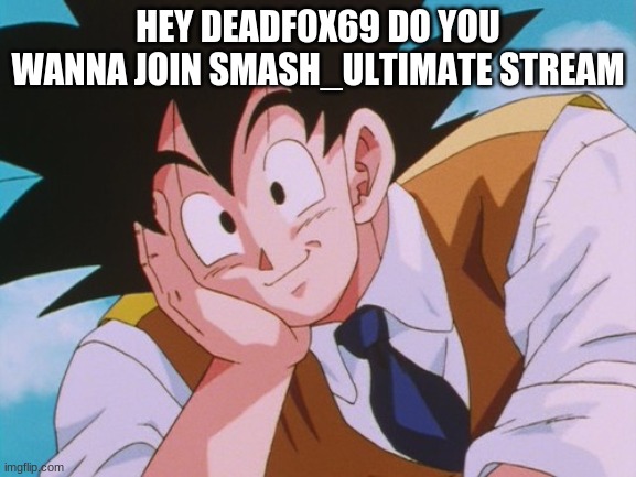 Condescending Goku Meme | HEY DEADFOX69 DO YOU WANNA JOIN SMASH_ULTIMATE STREAM | image tagged in memes,condescending goku | made w/ Imgflip meme maker