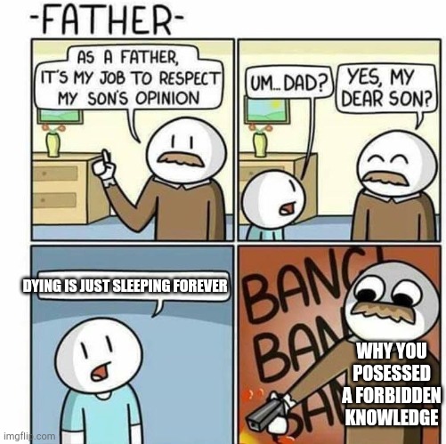 As a father template  | DYING IS JUST SLEEPING FOREVER; WHY YOU POSESSED A FORBIDDEN KNOWLEDGE | image tagged in as a father template | made w/ Imgflip meme maker