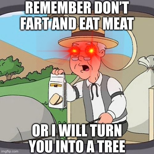 Pepperidge Farm Remembers | REMEMBER DON’T FART AND EAT MEAT; OR I WILL TURN YOU INTO A TREE | image tagged in memes,pepperidge farm remembers | made w/ Imgflip meme maker