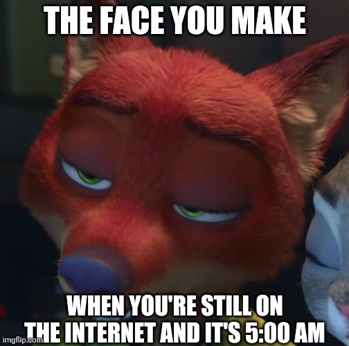 Sleepy Nick Wilde | THE FACE YOU MAKE; WHEN YOU'RE STILL ON THE INTERNET AND IT'S 5:00 AM | image tagged in nick wilde sleepy,zootopia,nick wilde,the face you make when,funny,memes | made w/ Imgflip meme maker