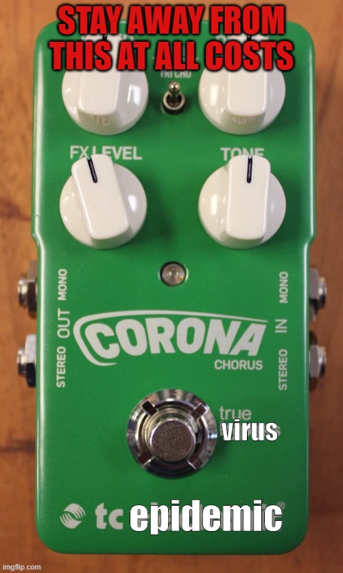 Corona | STAY AWAY FROM THIS AT ALL COSTS; virus; epidemic | image tagged in shoegaze,corona,coronavirus,pedals,pedal meme,effect pedal | made w/ Imgflip meme maker