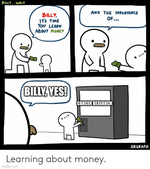 Look in comments! | BILLY, YES! CANCER RESEARCH | image tagged in billy learning about money | made w/ Imgflip meme maker