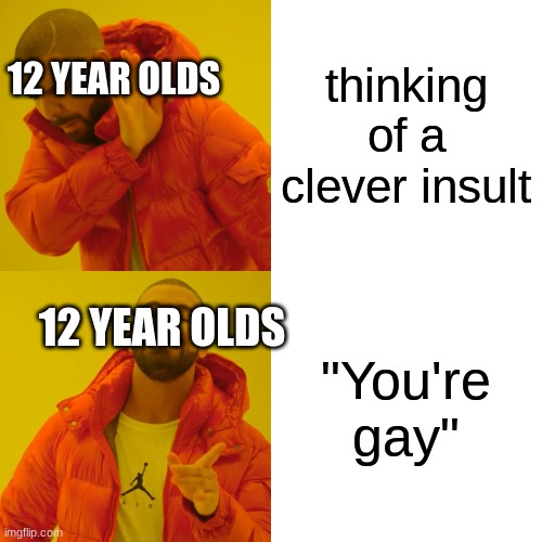 Drake Hotline Bling Meme | thinking of a clever insult "You're gay" 12 YEAR OLDS 12 YEAR OLDS | image tagged in memes,drake hotline bling | made w/ Imgflip meme maker