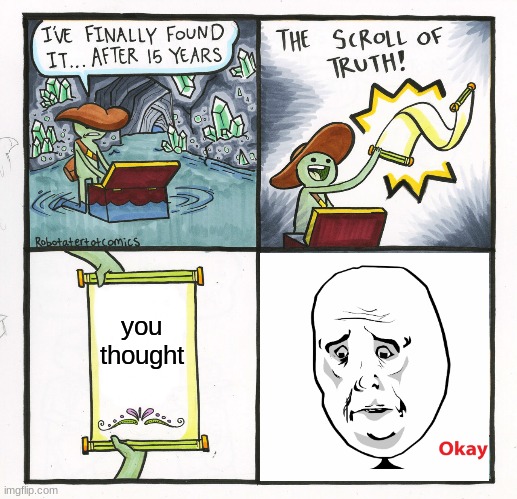 The Scroll Of Truth | you thought | image tagged in memes,the scroll of truth | made w/ Imgflip meme maker