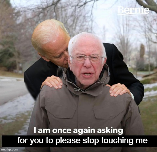 Please stop. | for you to please stop touching me | image tagged in biden,bernie,touching | made w/ Imgflip meme maker