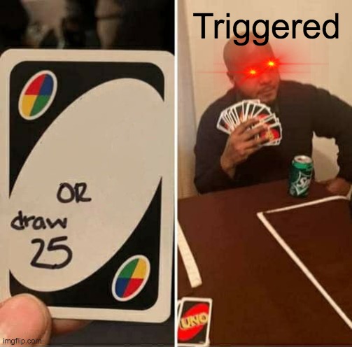 UNO Draw 25 Cards Meme | Triggered | image tagged in memes,uno draw 25 cards | made w/ Imgflip meme maker