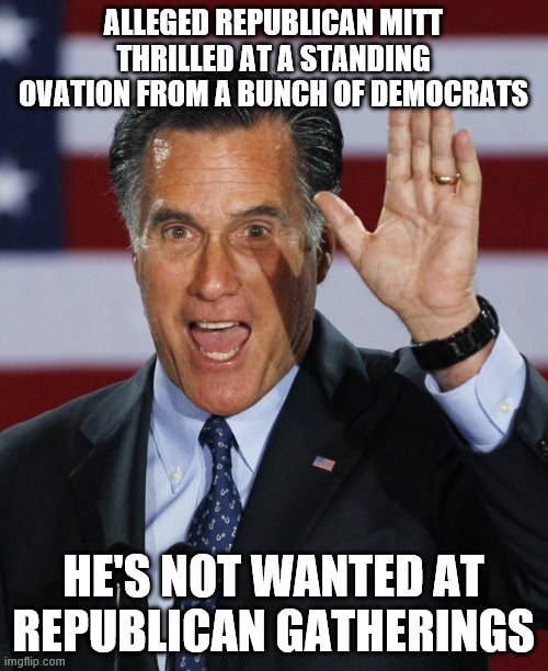 Mitt Romney | ALLEGED REPUBLICAN MITT THRILLED AT A STANDING OVATION FROM A BUNCH OF DEMOCRATS; HE'S NOT WANTED AT REPUBLICAN GATHERINGS | image tagged in mitt romney | made w/ Imgflip meme maker