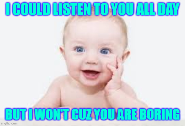 baby | I COULD LISTEN TO YOU ALL DAY; BUT I WON'T CUZ YOU ARE BORING | image tagged in cute | made w/ Imgflip meme maker